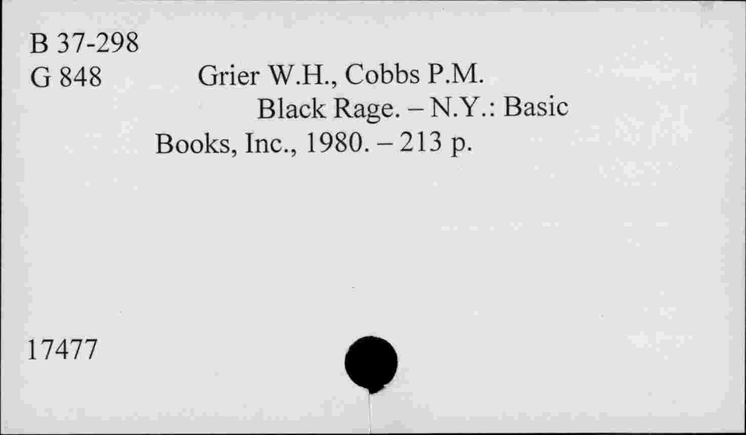 ﻿B 37-298
G 848 Grier W.H., Cobbs P.M.
Black Rage. -N.Y.: Basic Books, Inc., 1980. - 213 p.
17477